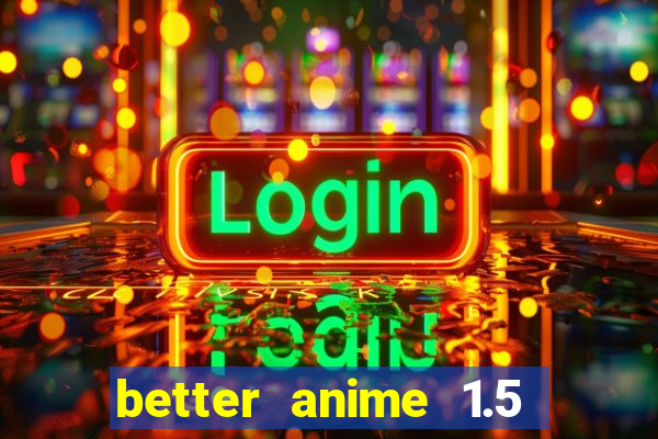 better anime 1.5 apk download